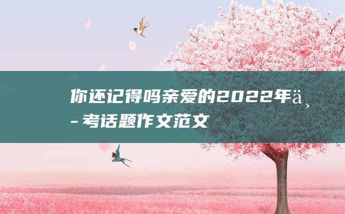 你还记得吗 亲爱的 2022年中考话题作文范文