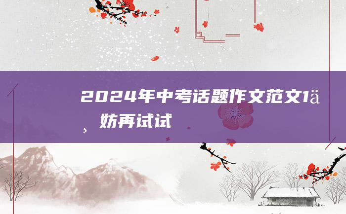 2024年中考话题作文范文 1 不妨再试试