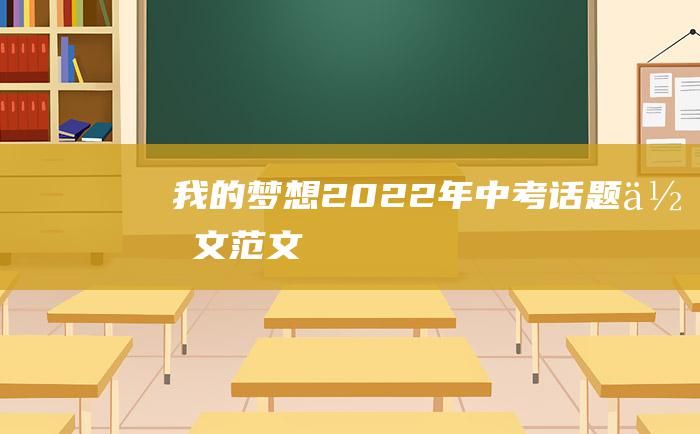 我的梦想2022年中考话题作文范文