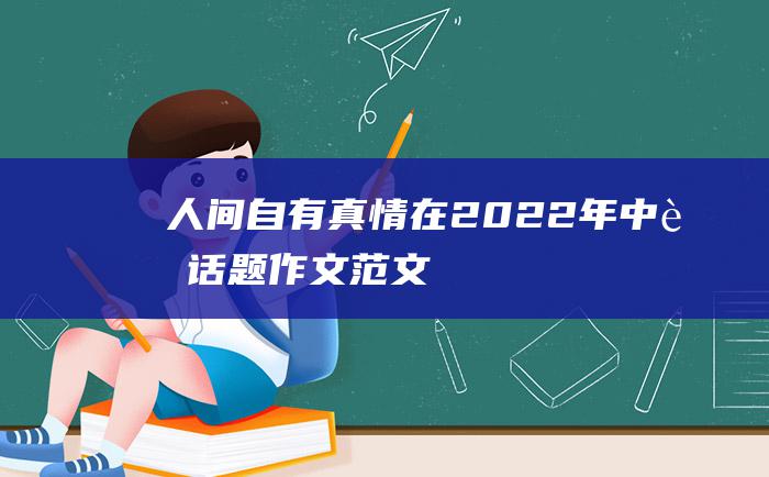 人间自有真情在2022年中考话题作文范文