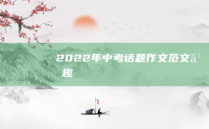 2022年中考话题作文范文 乐趣