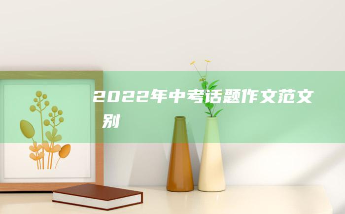 2022年中考话题作文范文告别