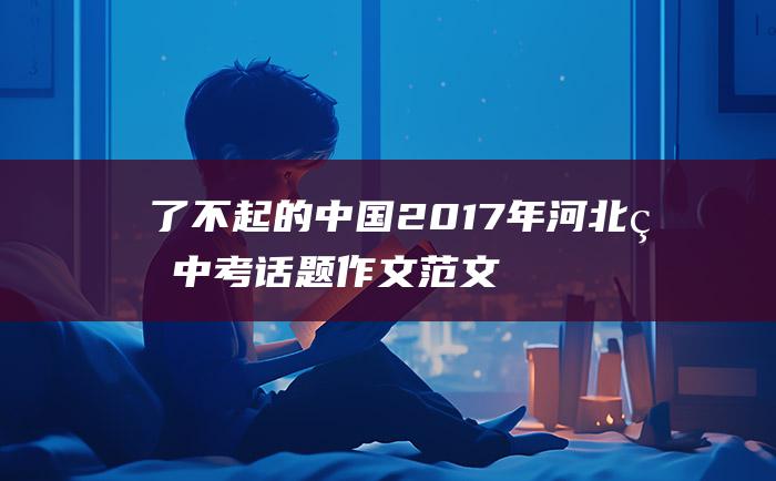 了不起的中国2017年河北省中考话题作文范文