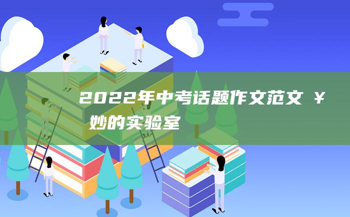 2022年中考话题作文范文奇妙的实验室