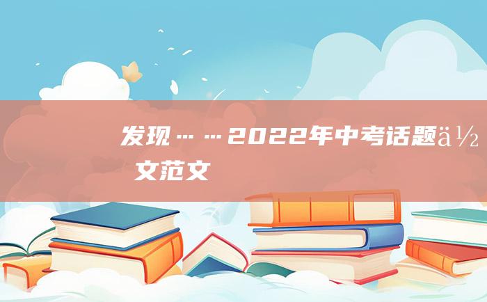 发现……2022年中考话题作文范文