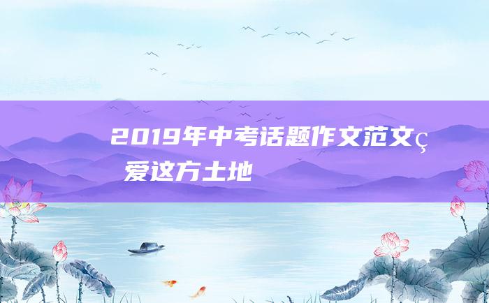 2019年中考话题作文范文 珍爱这方土地