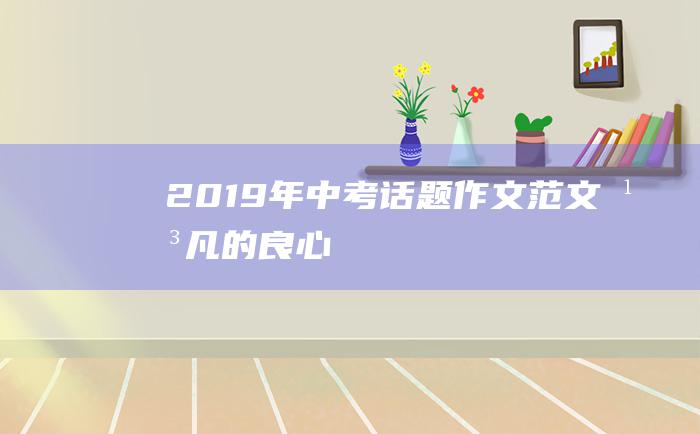 2019年中考话题作文范文平凡的良心