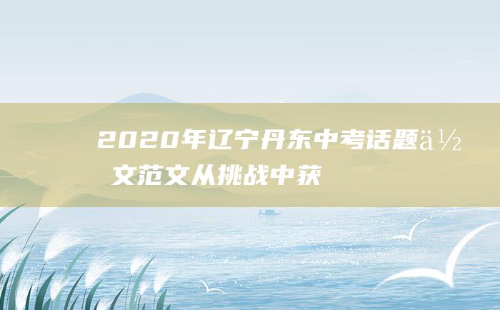 2020年辽宁丹东中考话题作文范文 从挑战中获得喜悦