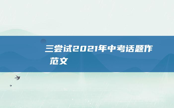 三尝试2021年中考话题作文范文