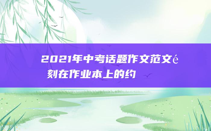 2021年中考话题作文范文 镌刻在作业本上的约定