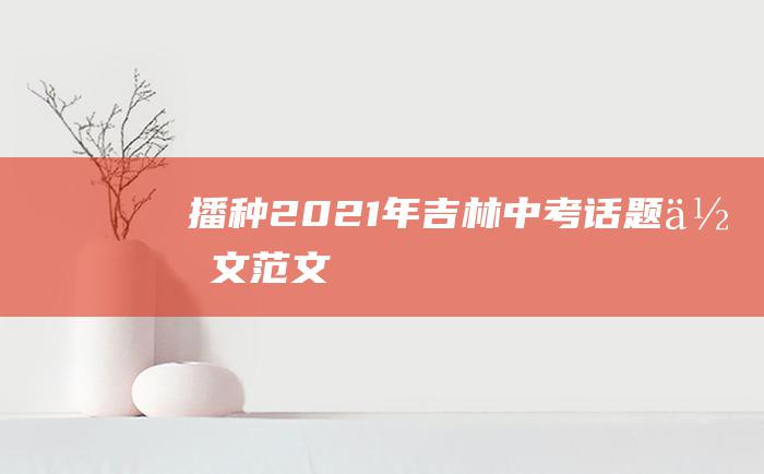 播种2021年吉林中考话题作文范文