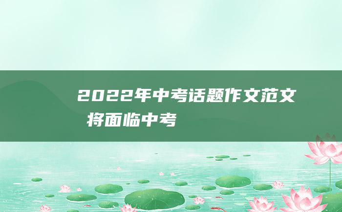 2022年中考话题作文范文 我将面临中考