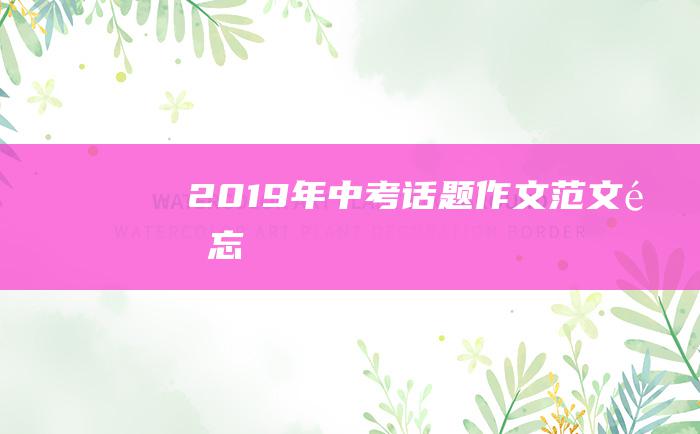 2019年中考话题作文范文 遗忘