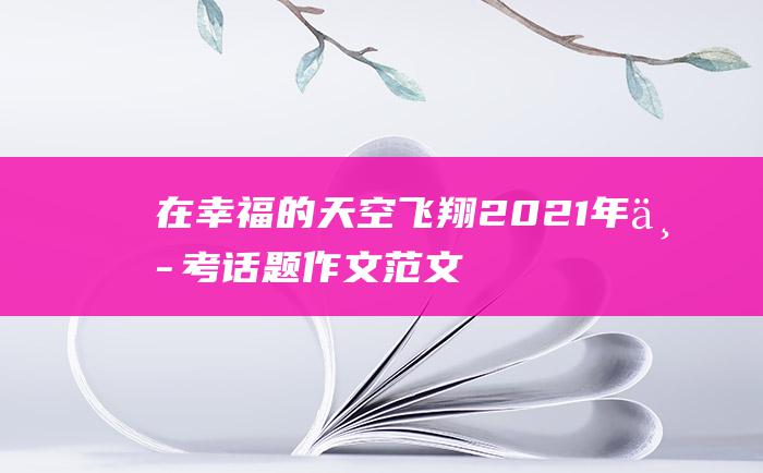 在幸福的天空飞翔2021年中考话题作文范文