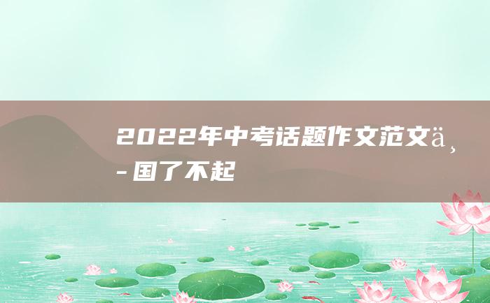 2022年中考话题作文范文 中国了不起