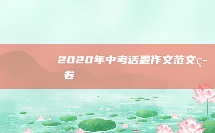 2020年中考话题作文范文 答卷