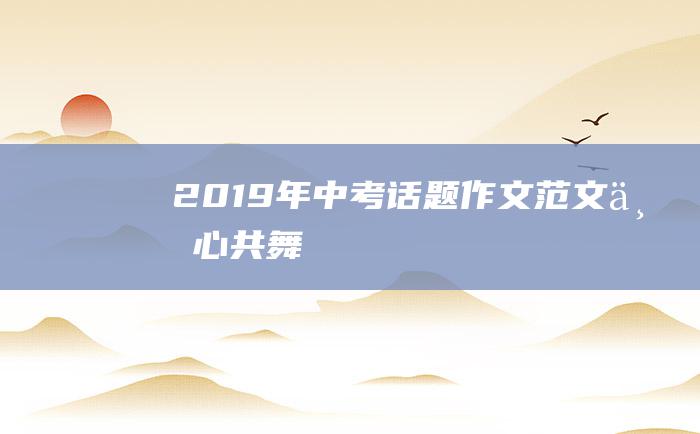 2019年中考话题作文范文 与心共舞