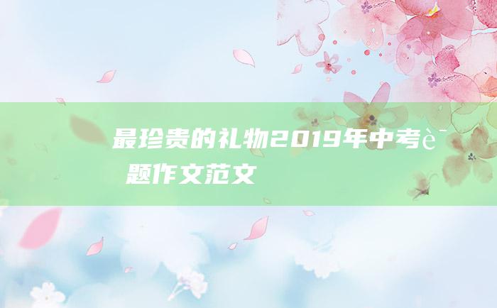 最珍贵的礼物 2019年中考话题作文范文