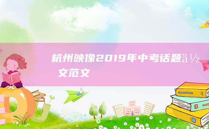 杭州映像2019年中考话题作文范文