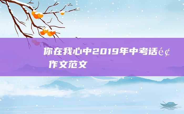 你在我心中 2019年中考话题作文范文