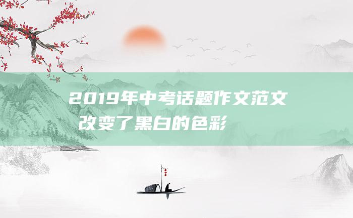 2019年中考话题作文范文我改变了黑白的色彩