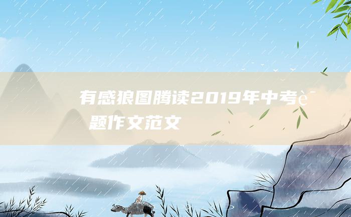 有感 狼图腾 读 2019年中考话题作文范文