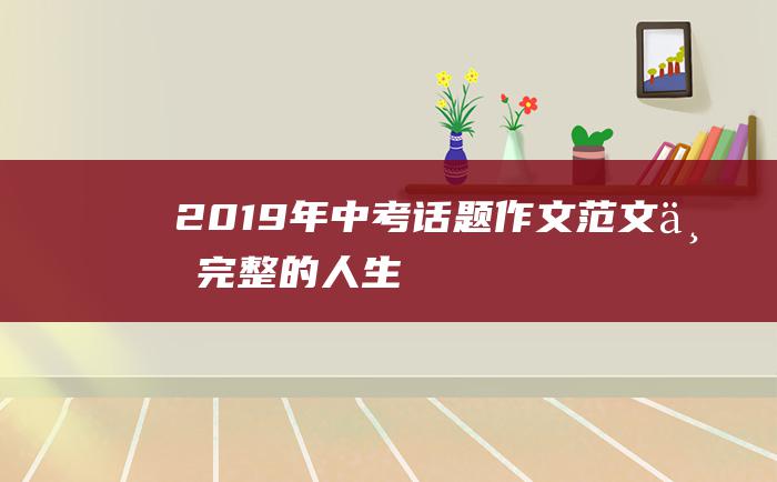 2019年中考话题作文范文 不完整的人生