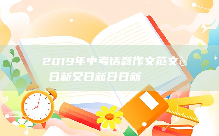 2019年中考话题作文范文 苟日新 又日新 日日新