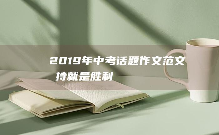 2019年中考话题作文范文 坚持就是胜利