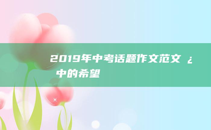 2019年中考话题作文范文心中的希望