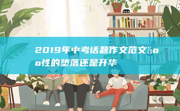 2019年中考话题作文范文 人性的堕落还是升华