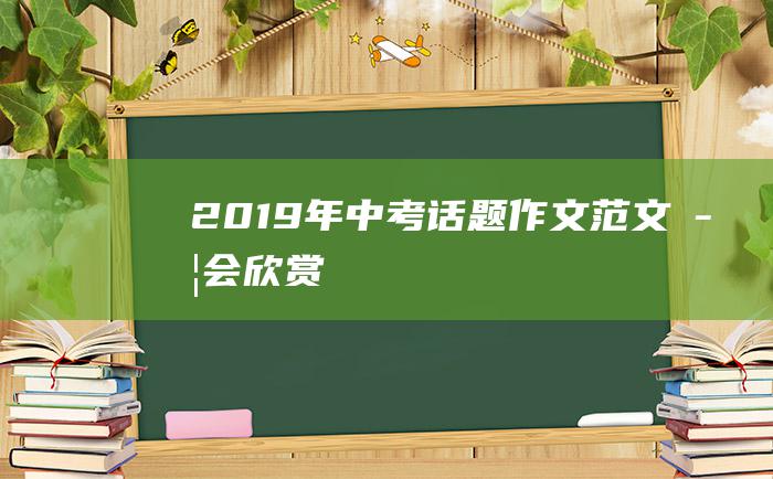 2019年中考话题作文范文 学会欣赏