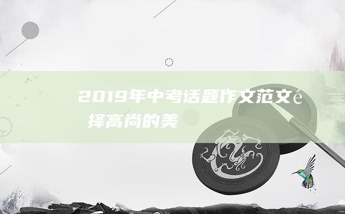 2019年中考话题作文范文 选择高尚的美