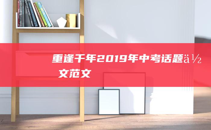 重逢千年 2019年中考话题作文范文