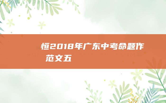 恒 2018年广东中考命题作文范文五