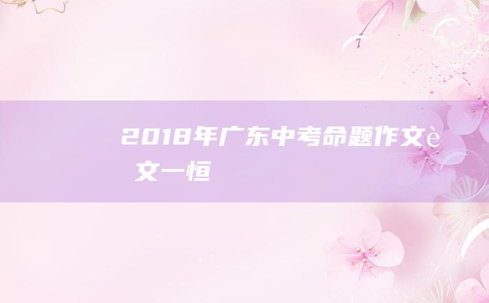 2018年广东中考命题作文范文一恒