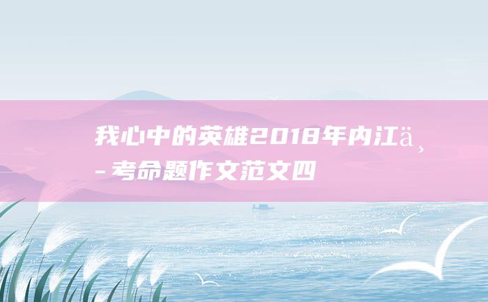 我心中的英雄 2018年内江中考命题作文范文四