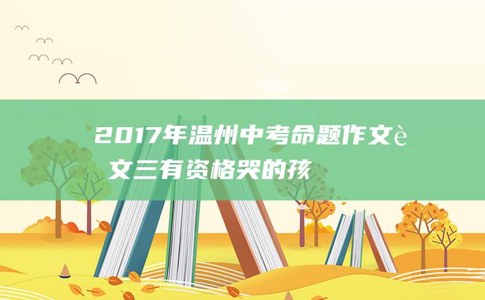 2017年温州中考命题作文范文三有资格哭的孩