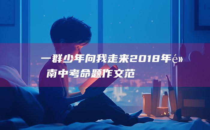 一群少年向我走来 2018年黔南中考命题作文范文一