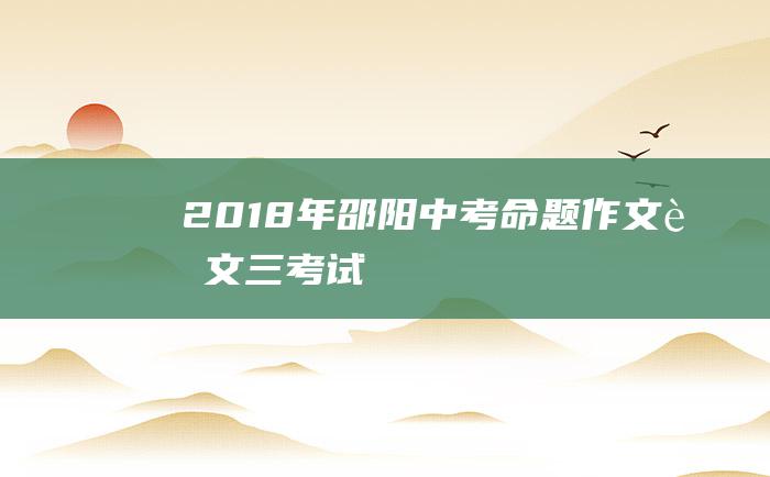 2018年邵阳中考命题作文范文三 考试