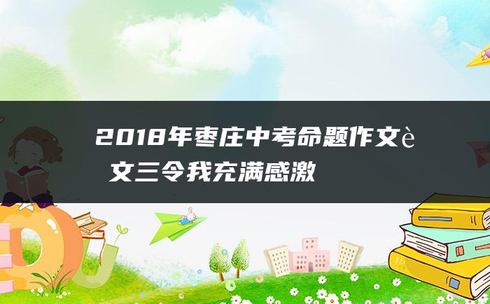 2018年枣庄中考命题作文范文三令我充满感激