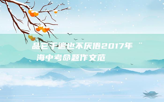 品它千遍也不厌倦 2017年威海中考命题作文范文一