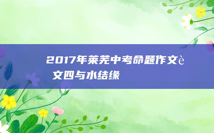 2017年莱芜中考命题作文范文四 与水结缘