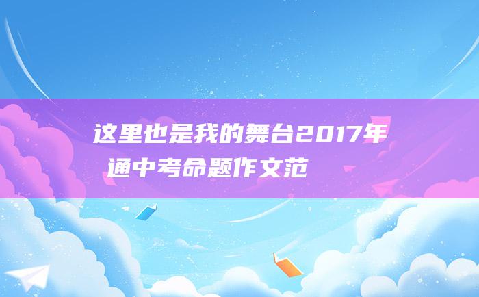 这里 也是我的舞台 2017年南通中考命题作文范文二