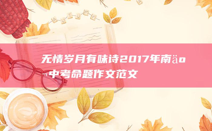 无情岁月有味诗 2017年南京中考命题作文范文三