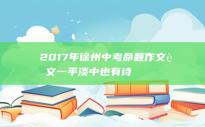 2017年徐州中考命题作文范文一 平淡中也有诗