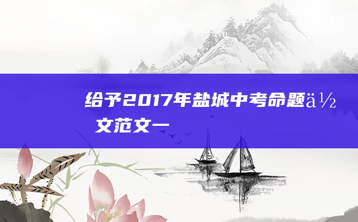 给予 2017年盐城中考命题作文范文一