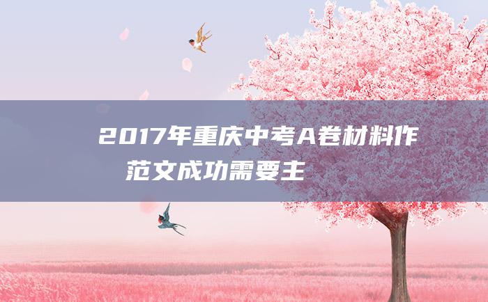 2017年重庆中考A卷材料作文范文 成功需要主动学习