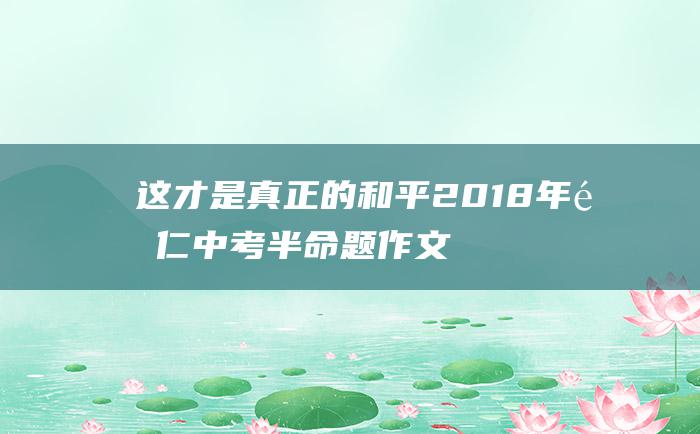 这才是真正的和平 2018年铜仁中考半命题作文范文五