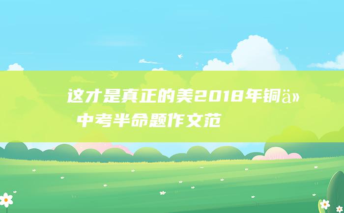 这才是真正的美2018年铜仁中考半命题作文范